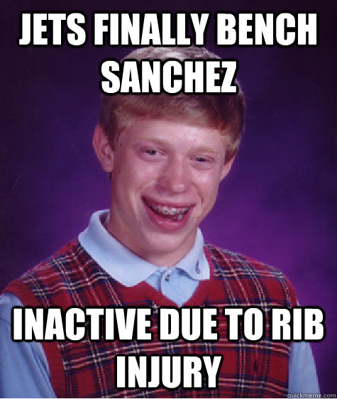 Jets finally bench sanchez Inactive due to rib injury - Jets finally bench sanchez Inactive due to rib injury  Bad Luck Brian