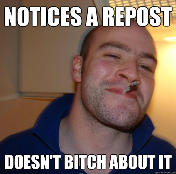 Notices a repost doesn't bitch about it - Notices a repost doesn't bitch about it  Misc