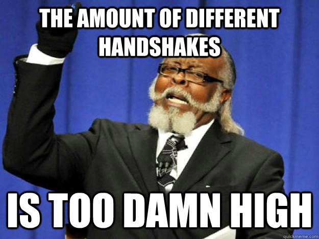 The amount of different handshakes is too damn high  Toodamnhigh