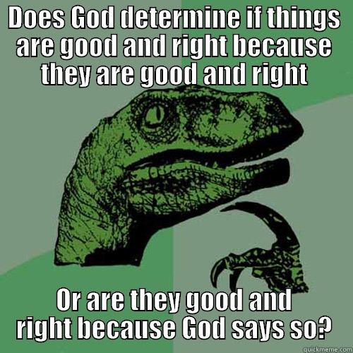 DOES GOD DETERMINE IF THINGS ARE GOOD AND RIGHT BECAUSE THEY ARE GOOD AND RIGHT OR ARE THEY GOOD AND RIGHT BECAUSE GOD SAYS SO? Philosoraptor