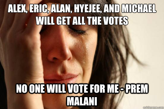 Alex, Eric, Alan, Hyejee, and Michael will get all the votes No one will vote for me - Prem Malani  First World Problems