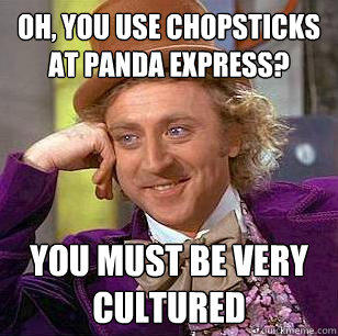 Oh, you use chopsticks at panda express? you must be very cultured - Oh, you use chopsticks at panda express? you must be very cultured  Condescending Wonka