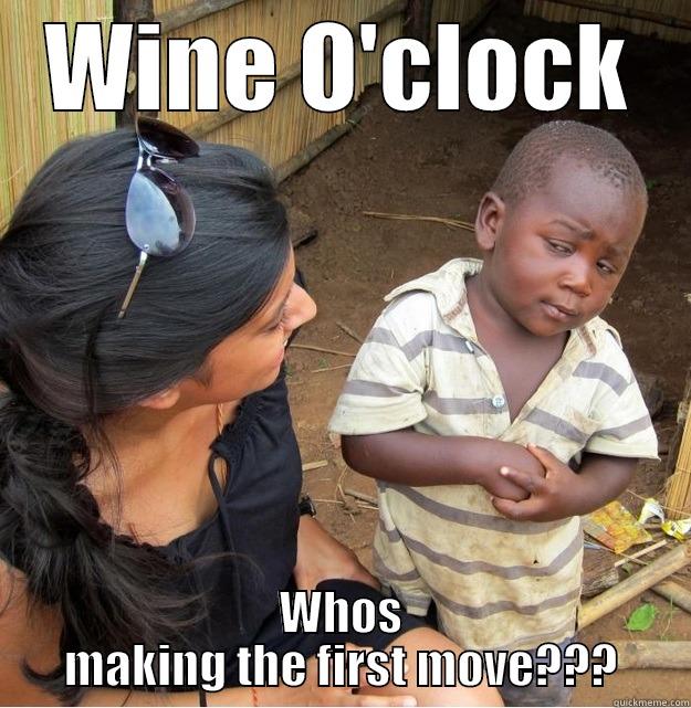 WINE O'CLOCK WHOS MAKING THE FIRST MOVE??? Skeptical Third World Kid