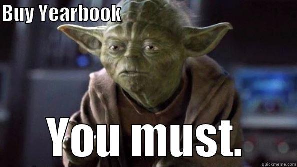 BUY YEARBOOK                                               YOU MUST. True dat, Yoda.