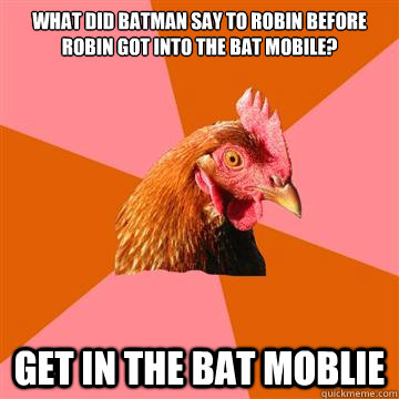 What did Batman say to Robin before Robin got into the bat mobile? Get in the Bat Moblie  Anti-Joke Chicken