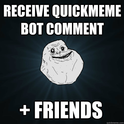 Receive quickmeme bot comment + friends  Forever Alone