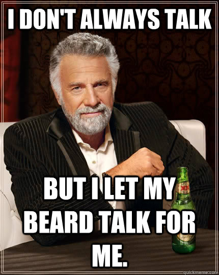 I don't always talk But I let my beard talk for me.  The Most Interesting Man In The World