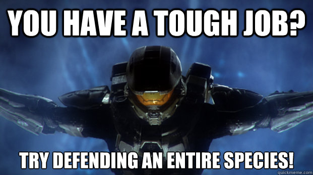 YOU HAVE A TOUGH JOB? TRY DEFENDING AN ENTIRE SPECIES!  Condescending Master Chief