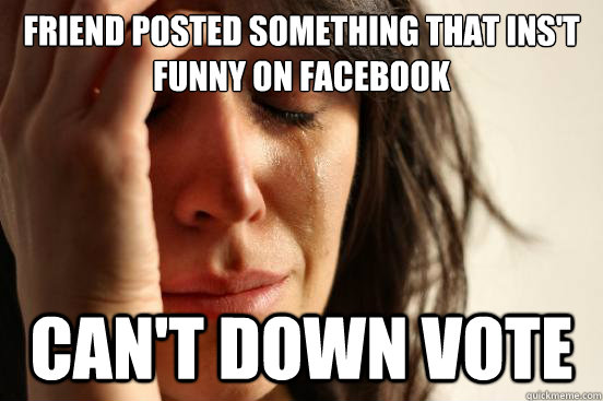 Friend posted something that ins't funny on facebook Can't down vote  First World Problems