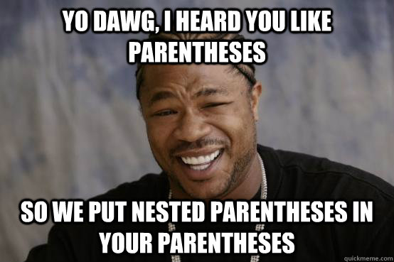 Yo Dawg, I heard you like parentheses so we put nested parentheses in your parentheses    YO DAWG