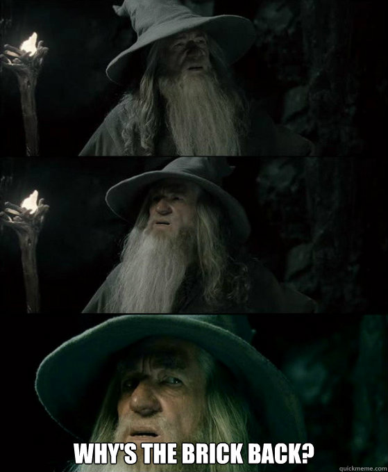  Why's the brick back? -  Why's the brick back?  Confused Gandalf