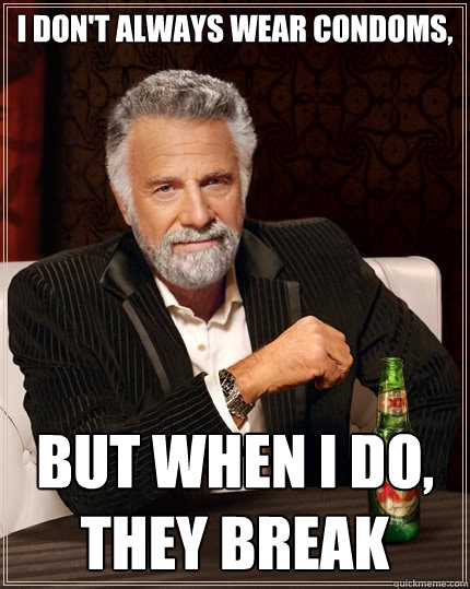 I don't always wear condoms, But when I do, They Break  The Most Interesting Man In The World