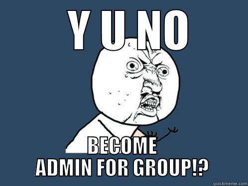    Y U NO  BECOME ADMIN FOR GROUP!? Y U No