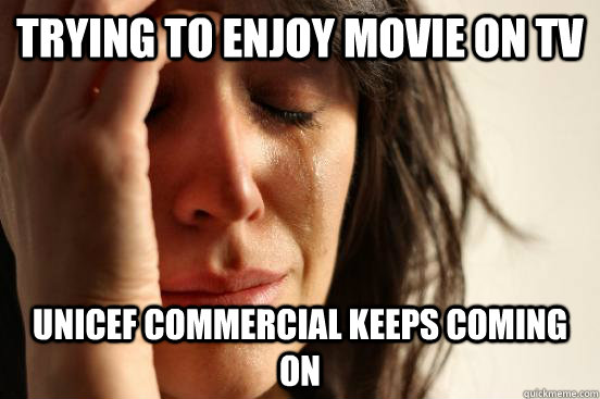 Trying to enjoy movie on TV UNICEF commercial keeps coming on  First World Problems