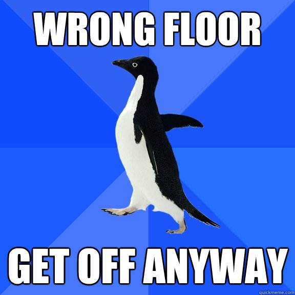 wrong floor get off anyway  Socially Awkward Penguin