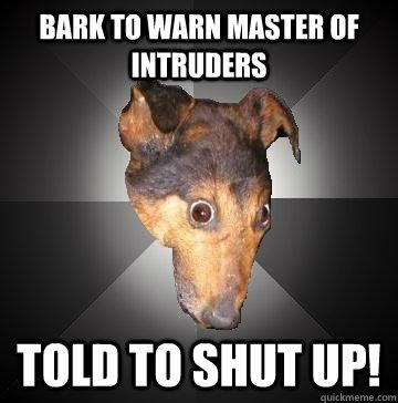 Bark To Warn Master Of Intruders Told to SHUT UP! - Bark To Warn Master Of Intruders Told to SHUT UP!  Depression Dog