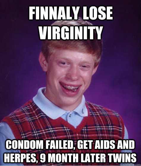 Finnaly lose virginity Condom failed, get aids and herpes, 9 month later twins  Bad Luck Brian