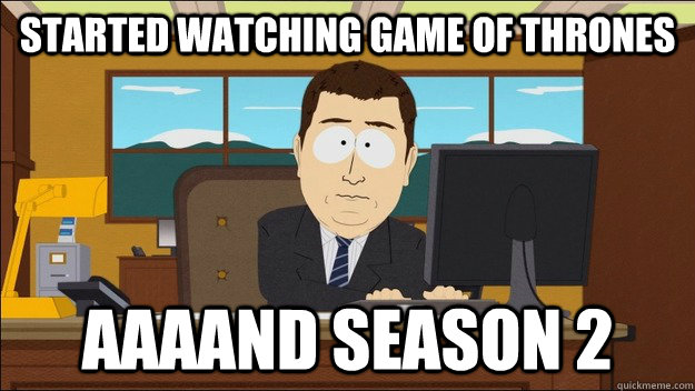 started watching game of thrones Aaaand season 2  aaaand its gone
