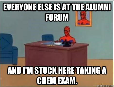 Everyone else is at the alumni forum And i'm stuck here taking a chem exam.  Spiderman Desk
