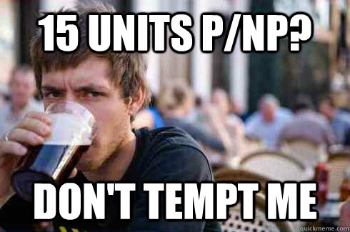 15 units p/np? don't tempt me  Lazy College Senior