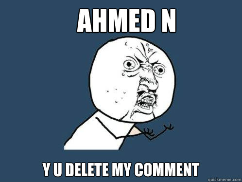 AHMED N y u delete my comment  Y U No