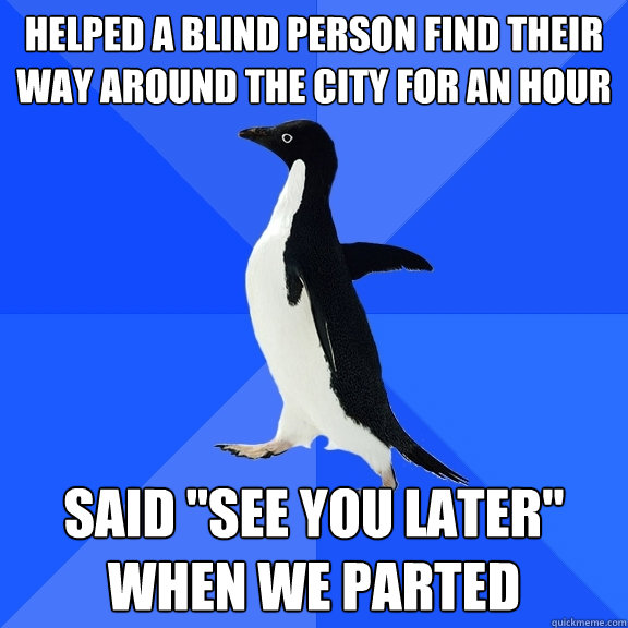 Helped a blind person find their way around the city for an hour Said 