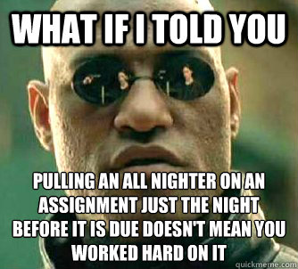 what if i told you Pulling an all nighter on an assignment just the night before it is due doesn't mean you worked hard on it   Matrix Morpheus