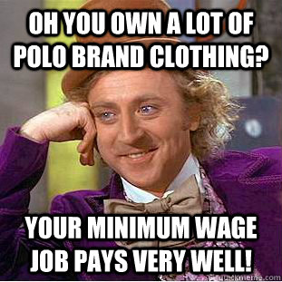 Oh you own a lot of Polo brand clothing? Your minimum wage job pays very well! - Oh you own a lot of Polo brand clothing? Your minimum wage job pays very well!  Condescending Wonka