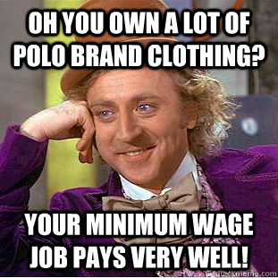 Oh you own a lot of Polo brand clothing? Your minimum wage job pays very well!  Condescending Wonka
