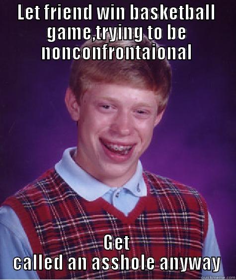 LET FRIEND WIN BASKETBALL GAME,TRYING TO BE NONCONFRONTAIONAL GET CALLED AN ASSHOLE ANYWAY Bad Luck Brian
