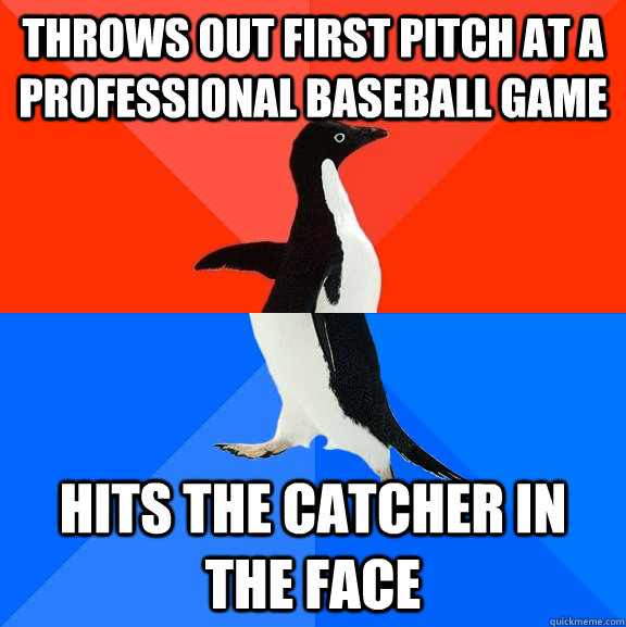 throws out first pitch at a professional baseball game hits the catcher in the face  Socially Awesome Awkward Penguin