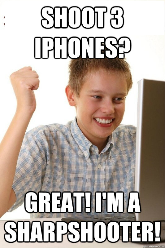 shoot 3 iPhones? Great! i'm a sharpshooter!  1st Day Internet Kid