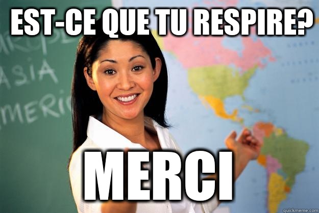 Est-ce que tu respire? Merci  Unhelpful High School Teacher