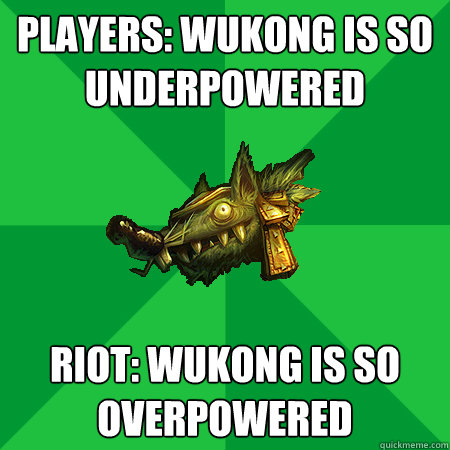 players: wukong is so underpowered riot: wukong is so overpowered  Bad LoL Player