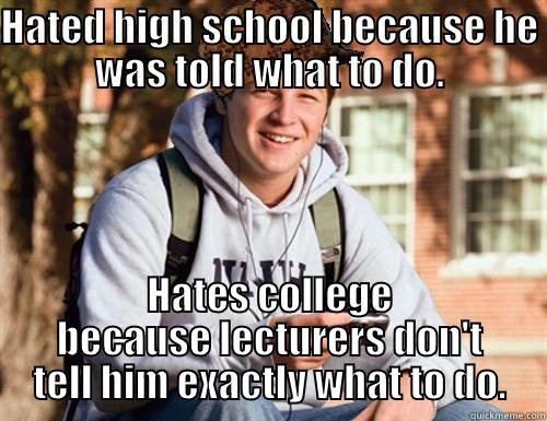 HATED HIGH SCHOOL BECAUSE HE WAS TOLD WHAT TO DO. HATES COLLEGE BECAUSE LECTURERS DON'T TELL HIM EXACTLY WHAT TO DO. College Freshman