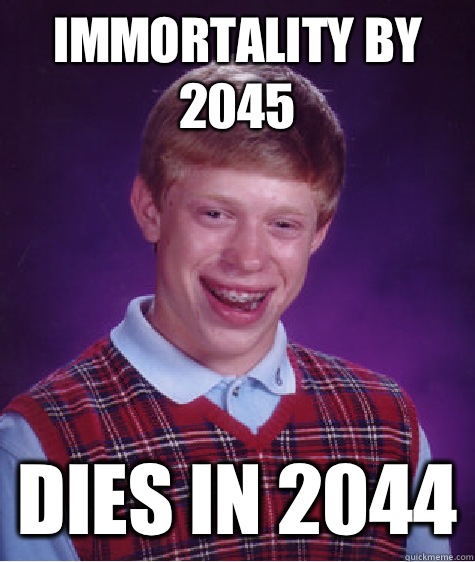 Immortality by 2045 Dies in 2044 - Immortality by 2045 Dies in 2044  Bad Luck Brian