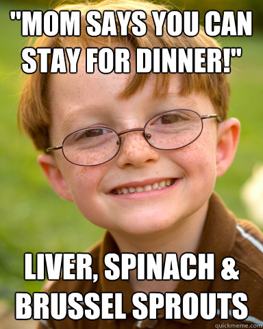 ''Mom says you can stay for dinner!'' Liver, spinach & Brussel sprouts  Disappointing Childhood Friend