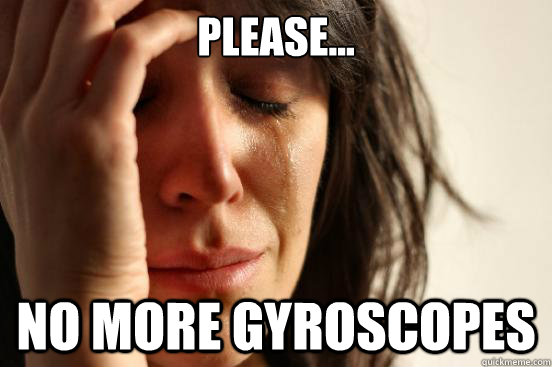 Please... no more gyroscopes  First World Problems