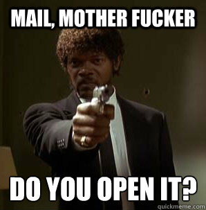 mail, Mother fucker do you open it?
 - mail, Mother fucker do you open it?
  Samuel L Pulp Fiction