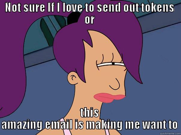 NOT SURE IF I LOVE TO SEND OUT TOKENS OR THIS AMAZING EMAIL IS MAKING ME WANT TO Leela Futurama