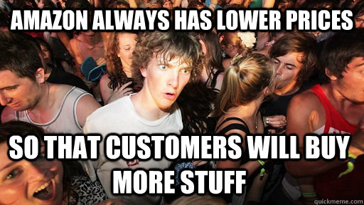 Amazon always has lower prices so that customers will buy more stuff  Sudden Clarity Clarence