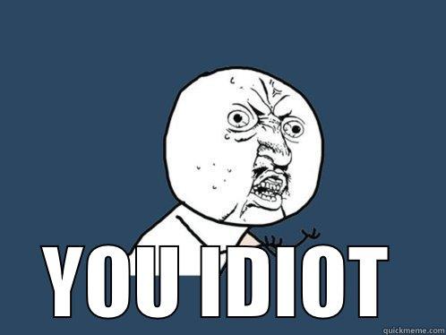 YOU IDIOT Y U No