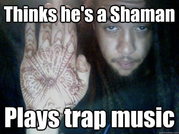 Thinks he's a Shaman Plays trap music - Thinks he's a Shaman Plays trap music  Dreadbro