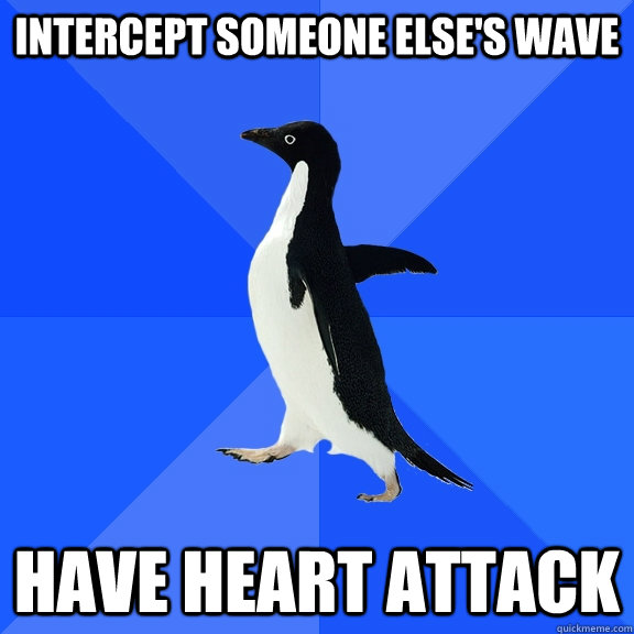 intercept someone else's wave have heart attack  Socially Awkward Penguin
