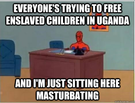 everyone's trying to free enslaved children in uganda and i'm just sitting here masturbating  Spiderman Desk