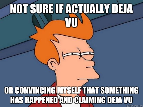 not sure if actually deja vu Or convincing myself that something has happened and claiming deja vu  - not sure if actually deja vu Or convincing myself that something has happened and claiming deja vu   Futurama Fry