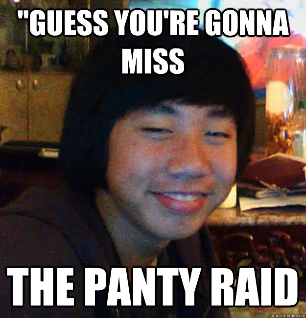 I Guess You're Gonna Miss The Panty Raid "Guess you're gonna miss the panty raid - creepy grant - quickmeme