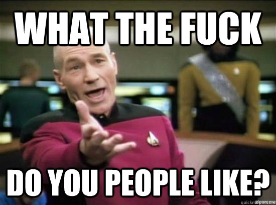 What the fuck do you people like?  Annoyed Picard HD
