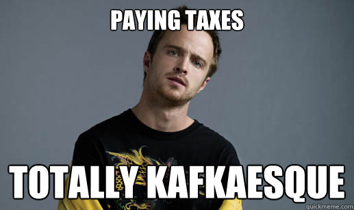 paying taxes totally kafkaesque - paying taxes totally kafkaesque  Jesse Pinkman Loves the word Bitch