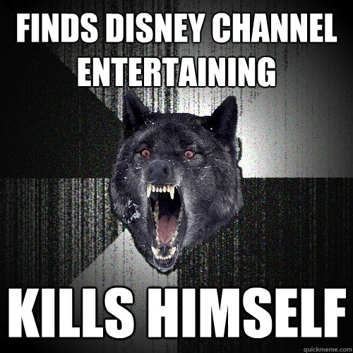 Finds Disney Channel Entertaining Kills himself  Insanity Wolf